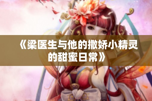 《梁医生与他的撒娇小精灵的甜蜜日常》