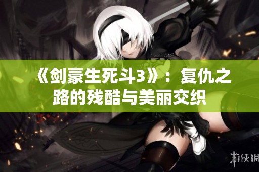 《剑豪生死斗3》：复仇之路的残酷与美丽交织