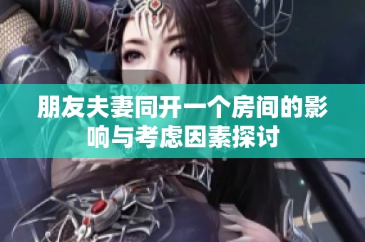 朋友夫妻同开一个房间的影响与考虑因素探讨