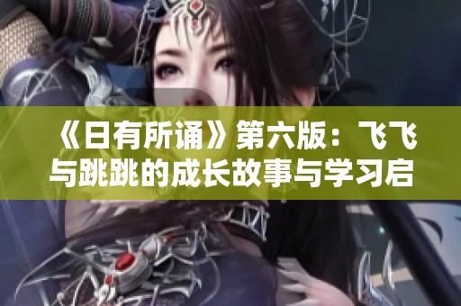 《日有所诵》第六版：飞飞与跳跳的成长故事与学习启示