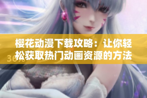 樱花动漫下载攻略：让你轻松获取热门动画资源的方法