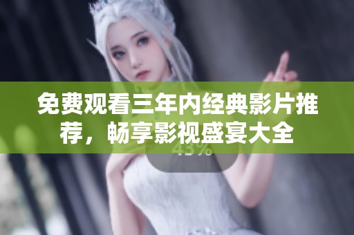 免费观看三年内经典影片推荐，畅享影视盛宴大全