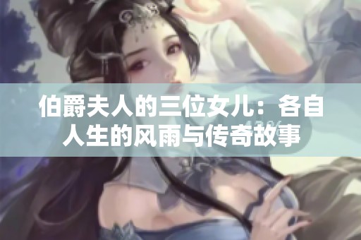 伯爵夫人的三位女儿：各自人生的风雨与传奇故事