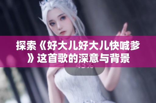 探索《好大儿好大儿快喊爹》这首歌的深意与背景