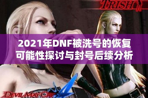 2021年DNF被洗号的恢复可能性探讨与封号后续分析