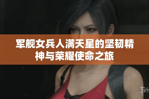 军舰女兵人满天星的坚韧精神与荣耀使命之旅