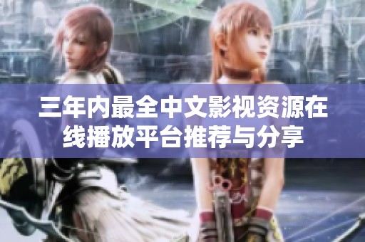 三年内最全中文影视资源在线播放平台推荐与分享