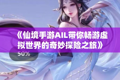 《仙境手游AIL带你畅游虚拟世界的奇妙探险之旅》