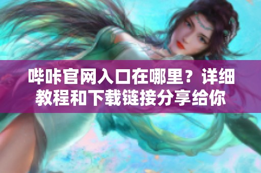 哔咔官网入口在哪里？详细教程和下载链接分享给你