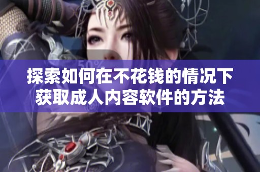 探索如何在不花钱的情况下获取成人内容软件的方法