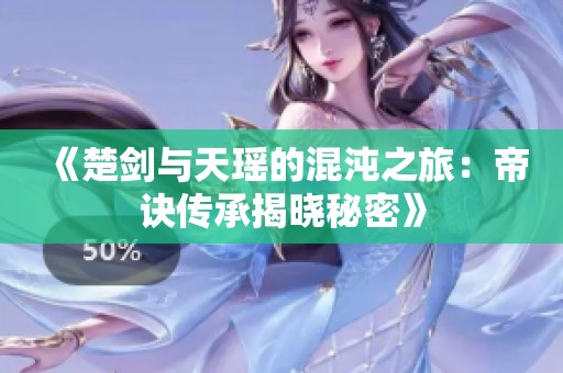 《楚剑与天瑶的混沌之旅：帝诀传承揭晓秘密》
