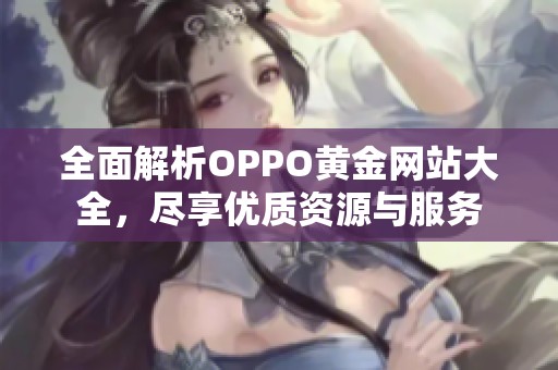 全面解析OPPO黄金网站大全，尽享优质资源与服务