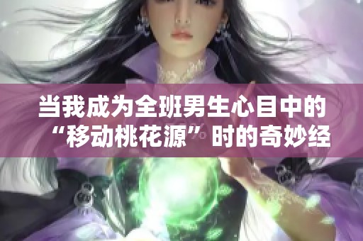 当我成为全班男生心目中的“移动桃花源”时的奇妙经历
