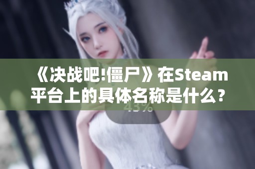 《决战吧!僵尸》在Steam平台上的具体名称是什么？