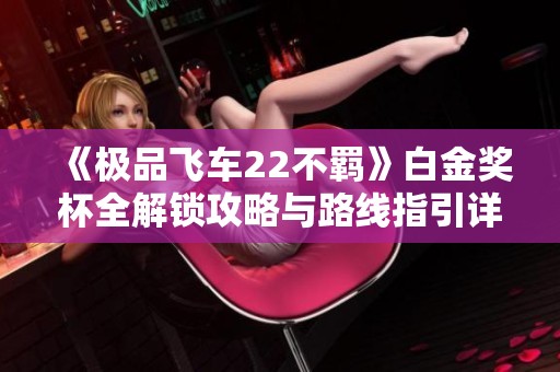 《极品飞车22不羁》白金奖杯全解锁攻略与路线指引详解
