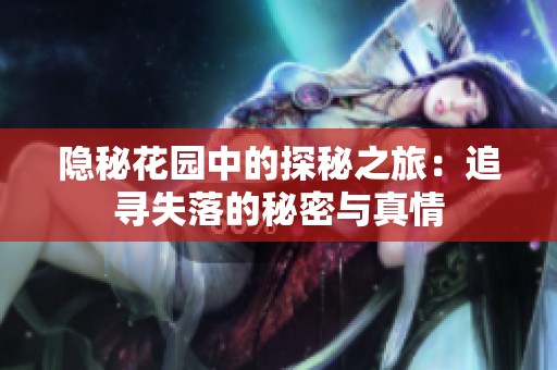 隐秘花园中的探秘之旅：追寻失落的秘密与真情