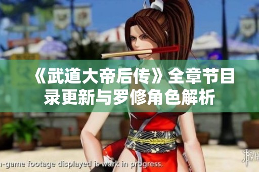 《武道大帝后传》全章节目录更新与罗修角色解析