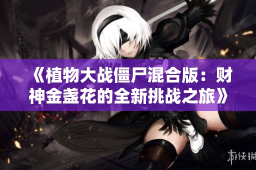 《植物大战僵尸混合版：财神金盏花的全新挑战之旅》