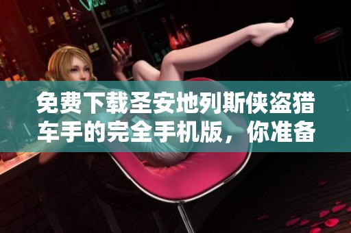 免费下载圣安地列斯侠盗猎车手的完全手机版，你准备好了吗