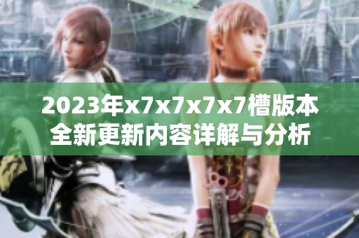 2023年x7x7x7x7槽版本全新更新内容详解与分析