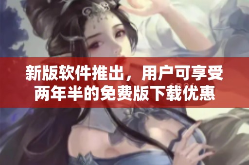 新版软件推出，用户可享受两年半的免费版下载优惠
