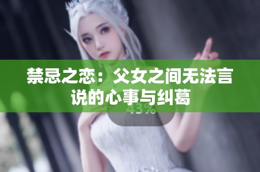禁忌之恋：父女之间无法言说的心事与纠葛