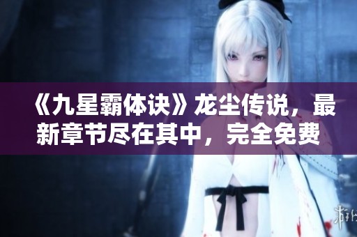 《九星霸体诀》龙尘传说，最新章节尽在其中，完全免费阅读！