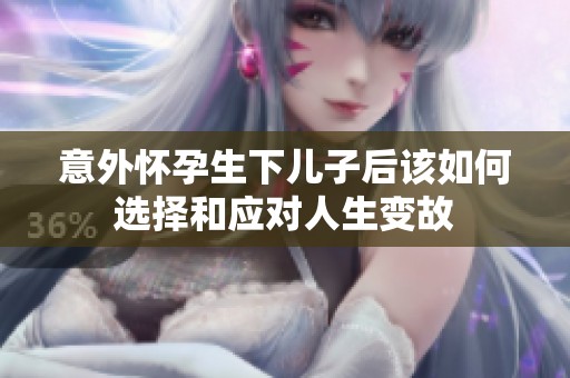 意外怀孕生下儿子后该如何选择和应对人生变故