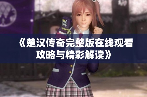 《楚汉传奇完整版在线观看攻略与精彩解读》