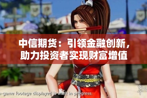 中信期货：引领金融创新，助力投资者实现财富增值