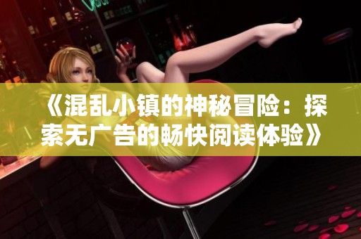 《混乱小镇的神秘冒险：探索无广告的畅快阅读体验》