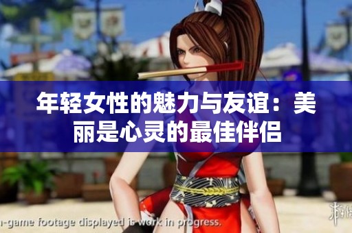 年轻女性的魅力与友谊：美丽是心灵的最佳伴侣