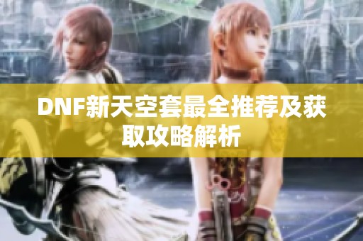 DNF新天空套最全推荐及获取攻略解析
