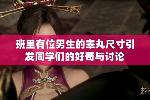 班里有位男生的睾丸尺寸引发同学们的好奇与讨论