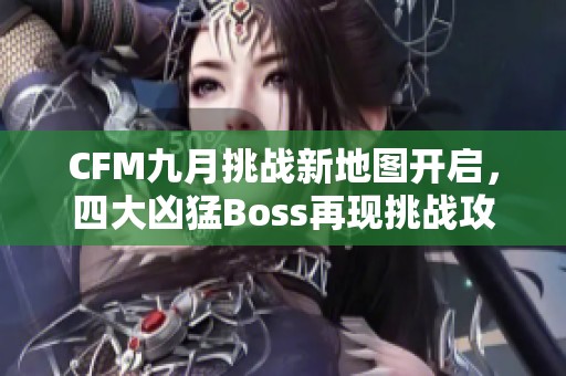 CFM九月挑战新地图开启，四大凶猛Boss再现挑战攻略解析