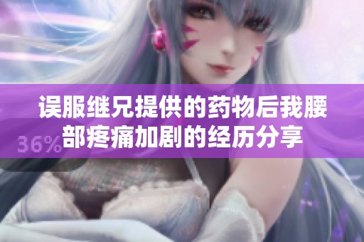 误服继兄提供的药物后我腰部疼痛加剧的经历分享