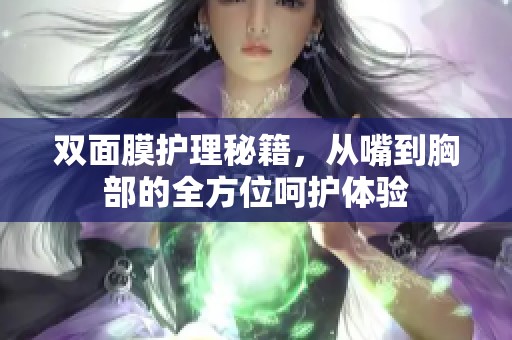 双面膜护理秘籍，从嘴到胸部的全方位呵护体验