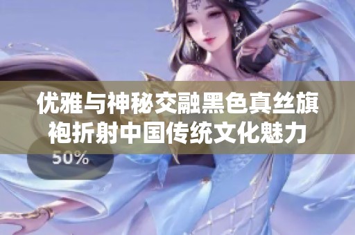 优雅与神秘交融黑色真丝旗袍折射中国传统文化魅力