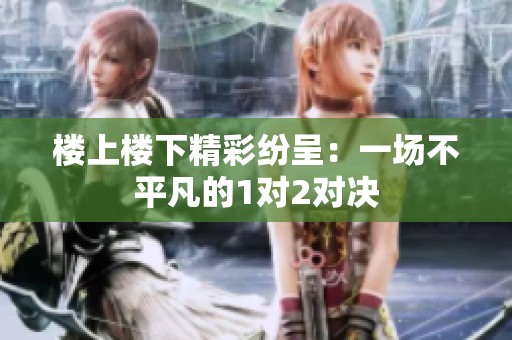 楼上楼下精彩纷呈：一场不平凡的1对2对决