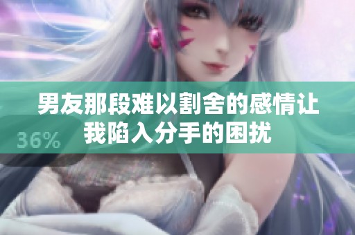 男友那段难以割舍的感情让我陷入分手的困扰