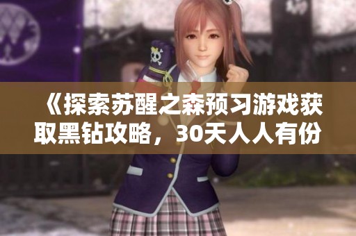 《探索苏醒之森预习游戏获取黑钻攻略，30天人人有份！》