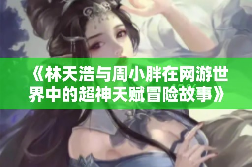 《林天浩与周小胖在网游世界中的超神天赋冒险故事》