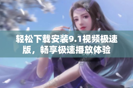 轻松下载安装9.1视频极速版，畅享极速播放体验