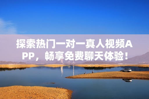 探索热门一对一真人视频APP，畅享免费聊天体验！