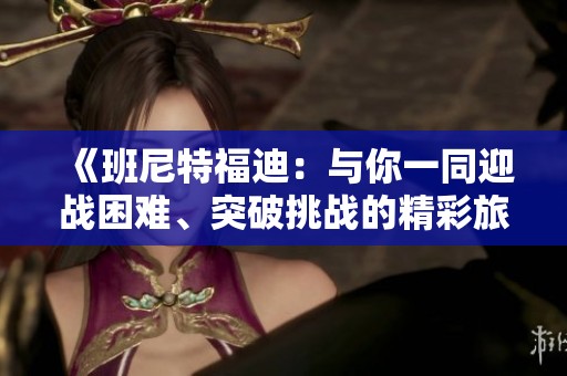 《班尼特福迪：与你一同迎战困难、突破挑战的精彩旅程》