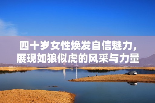 四十岁女性焕发自信魅力，展现如狼似虎的风采与力量