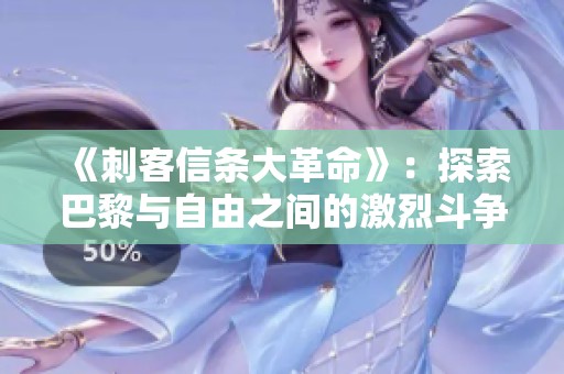 《刺客信条大革命》：探索巴黎与自由之间的激烈斗争之旅