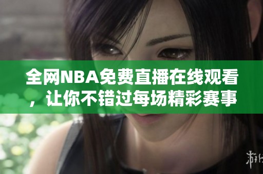 全网NBA免费直播在线观看，让你不错过每场精彩赛事！