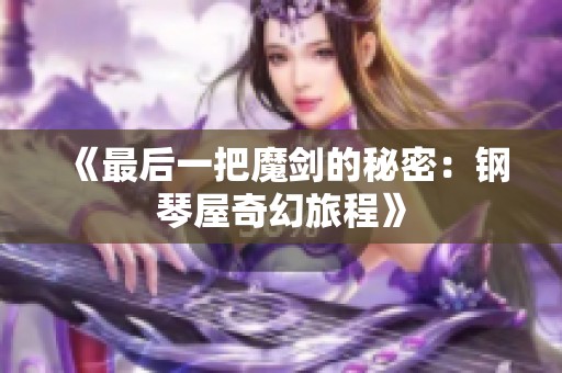 《最后一把魔剑的秘密：钢琴屋奇幻旅程》