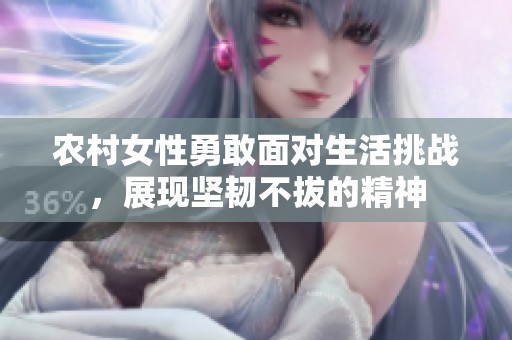 农村女性勇敢面对生活挑战，展现坚韧不拔的精神